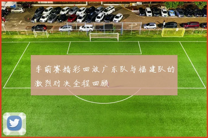 季前赛精彩回放广东队与福建队的激烈对决全程回顾